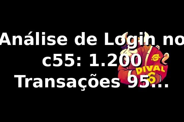Análise de Login no c55: 1.200 Transações, 95% Eficiência 📊